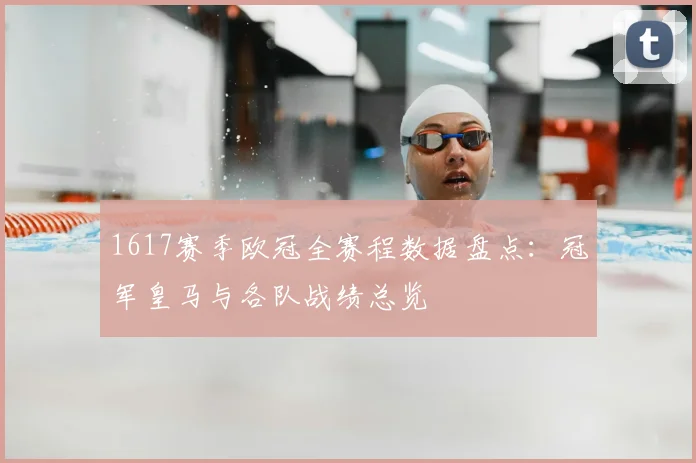 1617赛季欧冠全赛程数据盘点：冠军皇马与各队战绩总览
