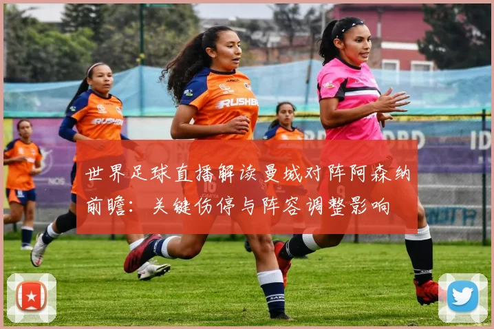 世界足球直播解读曼城对阵阿森纳前瞻：关键伤停与阵容调整影响
