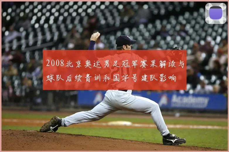 2008北京奥运男足冠军赛果解读与球队后续青训和国字号建队影响