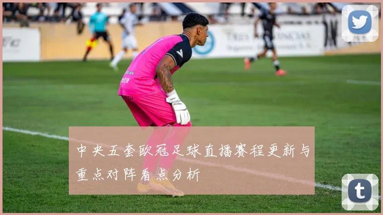 中央五套欧冠足球直播赛程更新与重点对阵看点分析