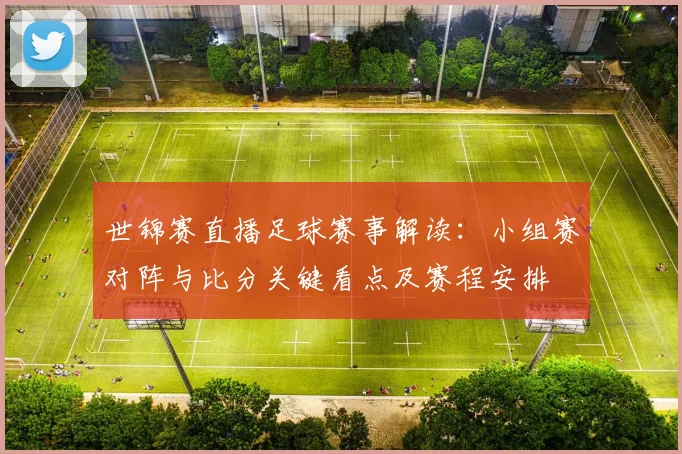 世锦赛直播足球赛事解读：小组赛对阵与比分关键看点及赛程安排