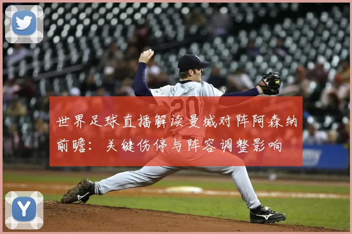 世界足球直播解读曼城对阵阿森纳前瞻：关键伤停与阵容调整影响