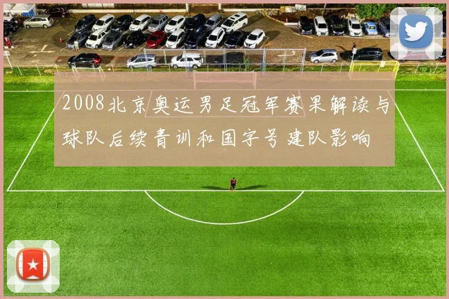 2008北京奥运男足冠军赛果解读与球队后续青训和国字号建队影响