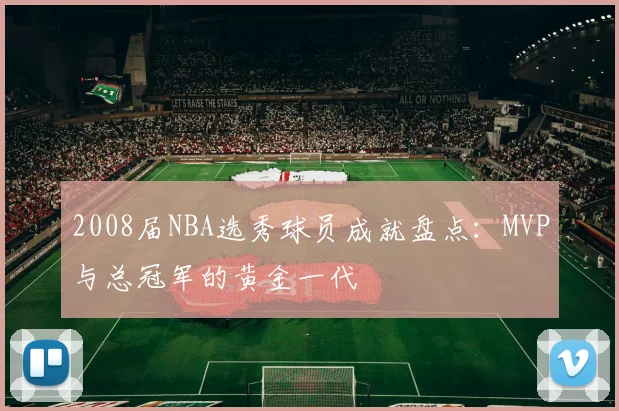 2008届NBA选秀球员成就盘点：MVP与总冠军的黄金一代