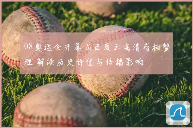 08奥运会开幕式百度云高清存档整理 解读历史价值与传播影响