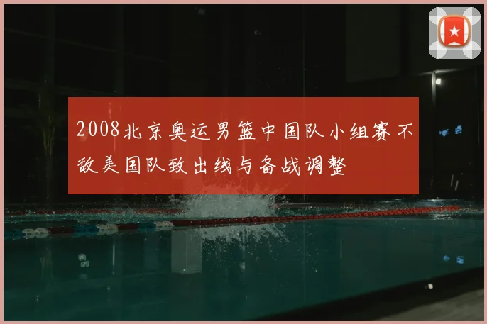 2008北京奥运男篮中国队小组赛不敌美国队致出线与备战调整