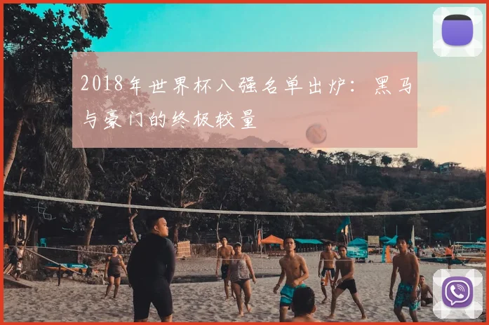 2018年世界杯八强名单出炉：黑马与豪门的终极较量