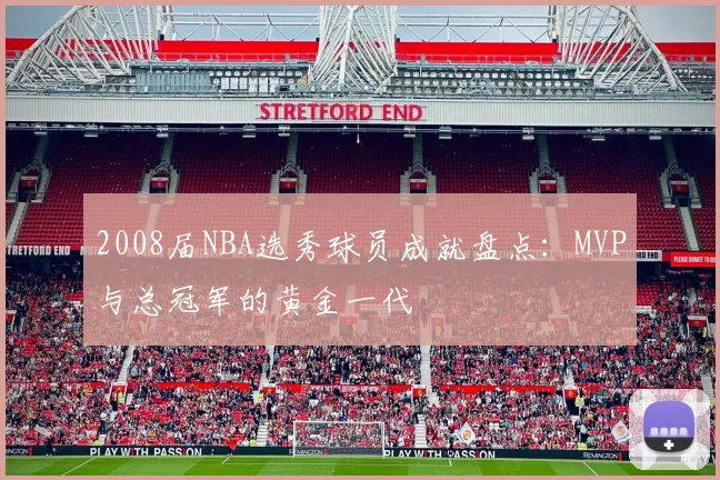 2008届NBA选秀球员成就盘点：MVP与总冠军的黄金一代