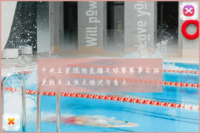 中央五套现场直播足球赛赛事安排更新关注焦点场次与看点
