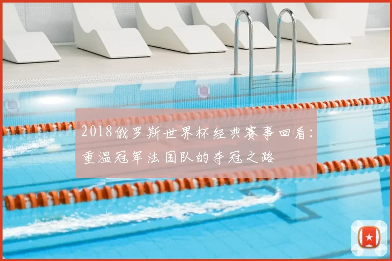 2018俄罗斯世界杯经典赛事回看：重温冠军法国队的夺冠之路